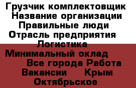 Грузчик-комплектовщик › Название организации ­ Правильные люди › Отрасль предприятия ­ Логистика › Минимальный оклад ­ 26 000 - Все города Работа » Вакансии   . Крым,Октябрьское